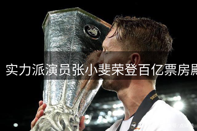 实力派演员张小斐荣登"百亿票房"殿堂