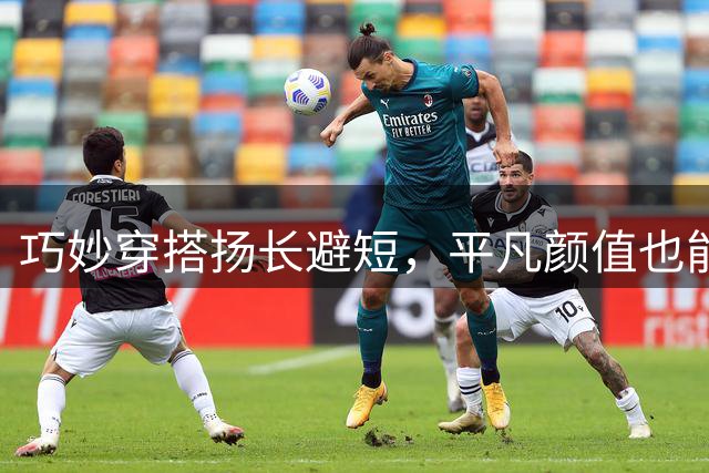 巧妙穿搭扬长避短，平凡颜值也能绽放光彩