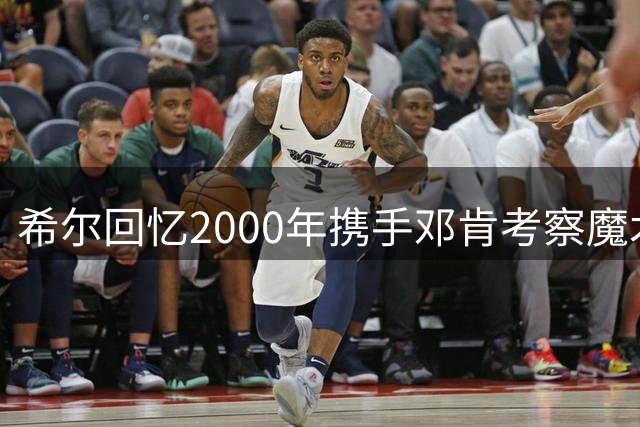 希尔回忆2000年携手邓肯考察魔术内幕