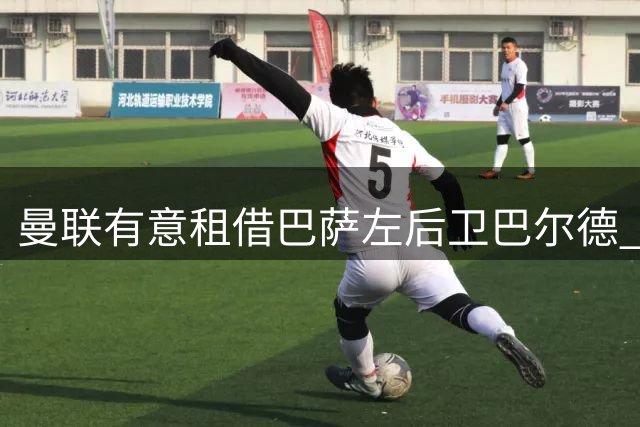 曼联有意租借巴萨左后卫巴尔德 标价4500万欧成障碍