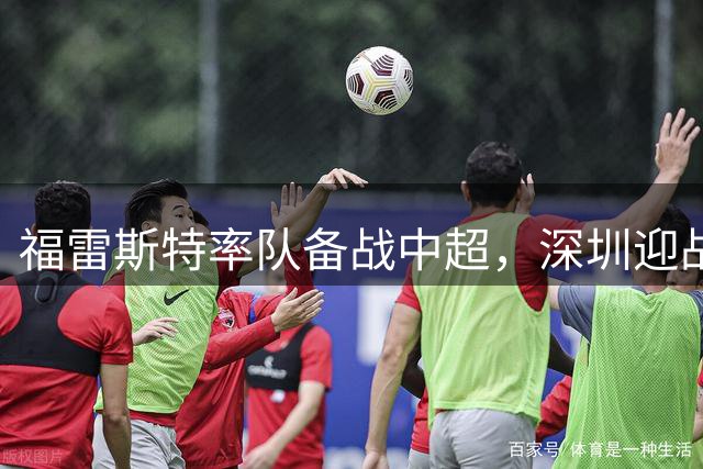 福雷斯特率队备战中超，深圳迎战上海海港