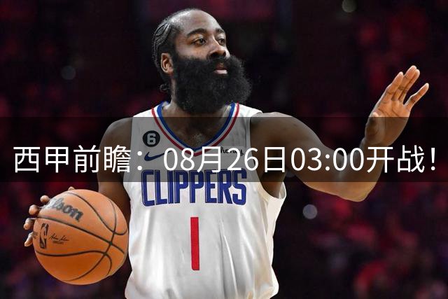西甲前瞻：08月26日03:00开战！巴伦西亚对决贝蒂斯，攻防博弈定战局